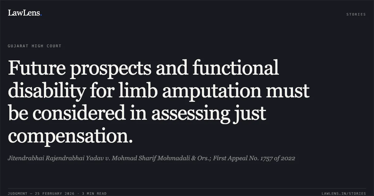 Future prospects and functional disability for limb amputation must be considered in assessing just compensation.. Jitendrabhai Rajendrabhai Yadav v. Mohmad Sharif Mohmadali & Ors.; First Appeal No. 1757 of 2022. Gujarat High Court. LawLens