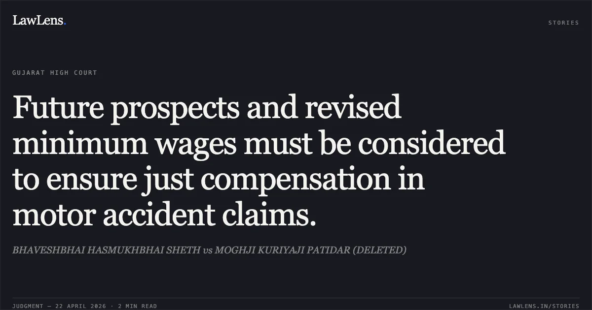 Future prospects and revised minimum wages must be considered to ensure just compensation in motor accident claims.. BHAVESHBHAI HASMUKHBHAI SHETH vs MOGHJI KURIYAJI PATIDAR (DELETED). Gujarat High Court. LawLens