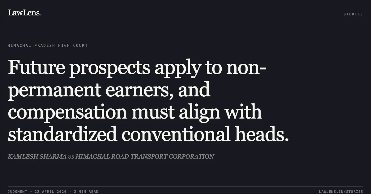 Future prospects apply to non-permanent earners, and compensation must align with standardized conventional heads.. KAMLESH SHARMA vs HIMACHAL ROAD TRANSPORT CORPORATION. High Court of Himachal Pradesh. LawLens