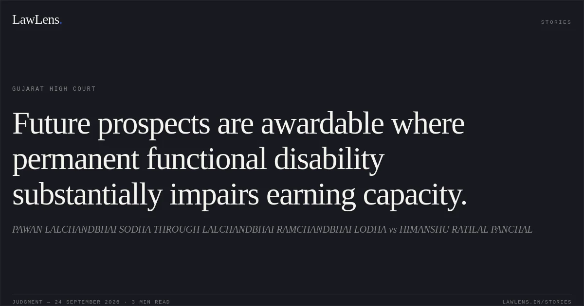 Future prospects are awardable where permanent functional disability substantially impairs earning capacity.. PAWAN LALCHANDBHAI SODHA THROUGH LALCHANDBHAI RAMCHANDBHAI LODHA vs HIMANSHU RATILAL PANCHAL. Gujarat High Court. LawLens