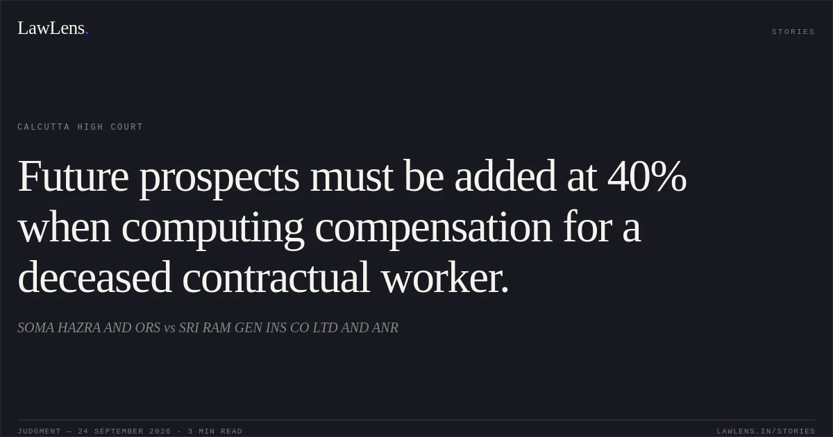 Future prospects must be added at 40% when computing compensation for a deceased contractual worker.. SOMA HAZRA AND ORS vs SRI RAM GEN INS CO LTD AND ANR. Calcutta High Court. LawLens
