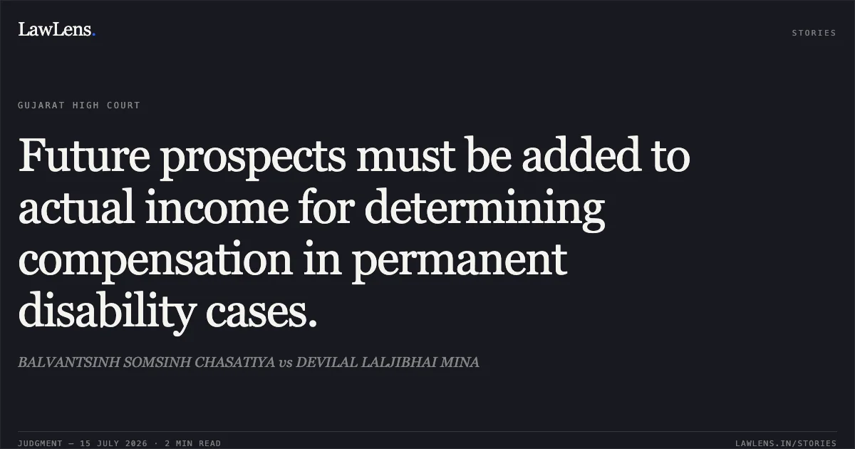 Future prospects must be added to actual income for determining compensation in permanent disability cases.. BALVANTSINH SOMSINH CHASATIYA vs DEVILAL LALJIBHAI MINA. Gujarat High Court. LawLens