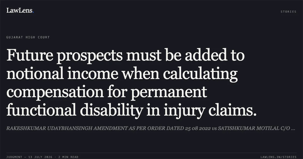 Future prospects must be added to notional income when calculating compensation for permanent functional disability in injury claims.. RAKESHKUMAR UDAYBHANSINGH AMENDMENT AS PER ORDER DATED 25 08 2022 vs SATISHKUMAR MOTILAL C/O RAMESHBHAI N. PATEL. Gujarat High Court. LawLens