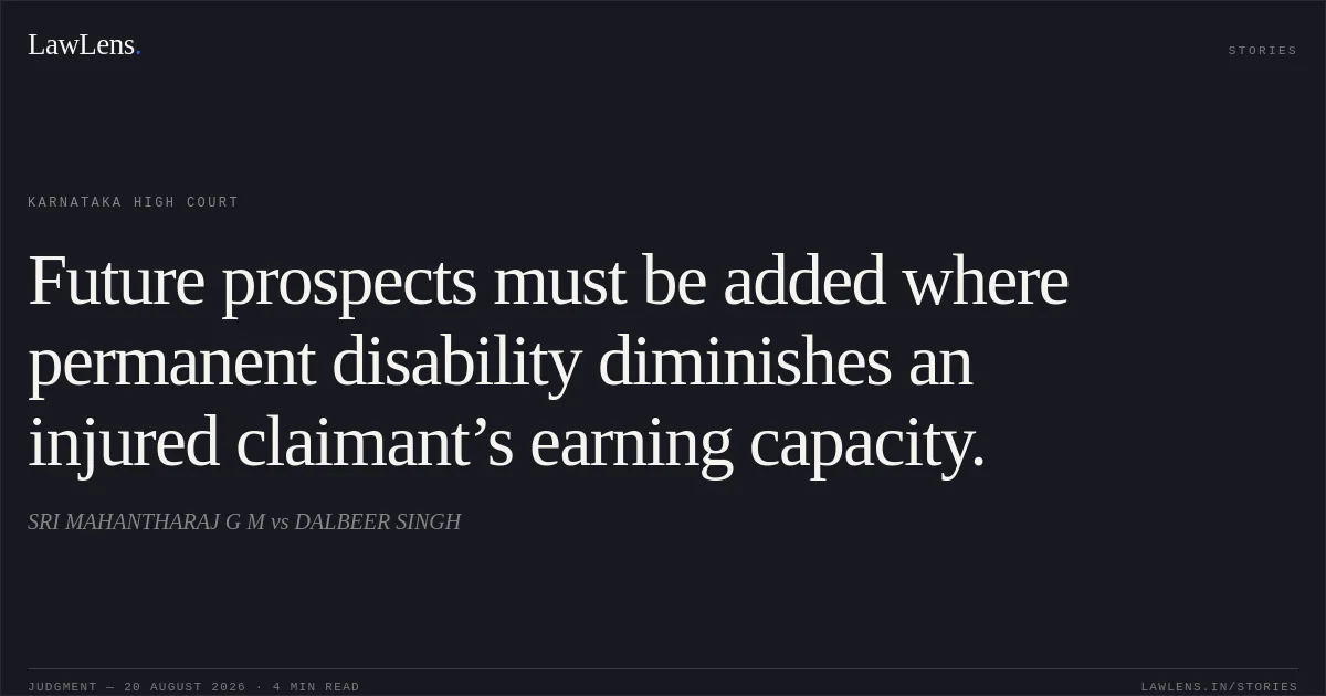 Future prospects must be added where permanent disability diminishes an injured claimant’s earning capacity.. SRI MAHANTHARAJ G M vs DALBEER SINGH. Karnataka High Court. LawLens
