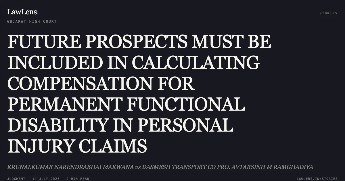 FUTURE PROSPECTS MUST BE INCLUDED IN CALCULATING COMPENSATION FOR PERMANENT FUNCTIONAL DISABILITY IN PERSONAL INJURY CLAIMS. KRUNALKUMAR NARENDRABHAI MAKWANA vs DASMESH TRANSPORT CO PRO. AVTARSINH M RAMGHADIYA. Gujarat High Court. LawLens
