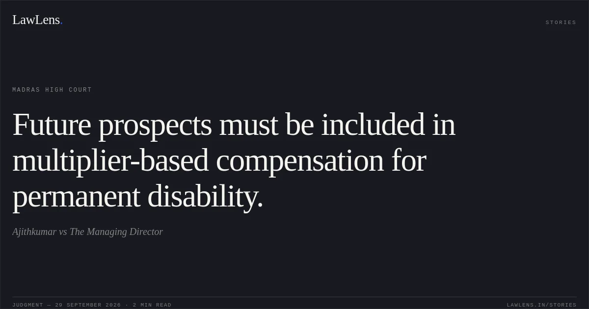 Future prospects must be included in multiplier-based compensation for permanent disability.. Ajithkumar vs The Managing Director. Madras High Court. LawLens