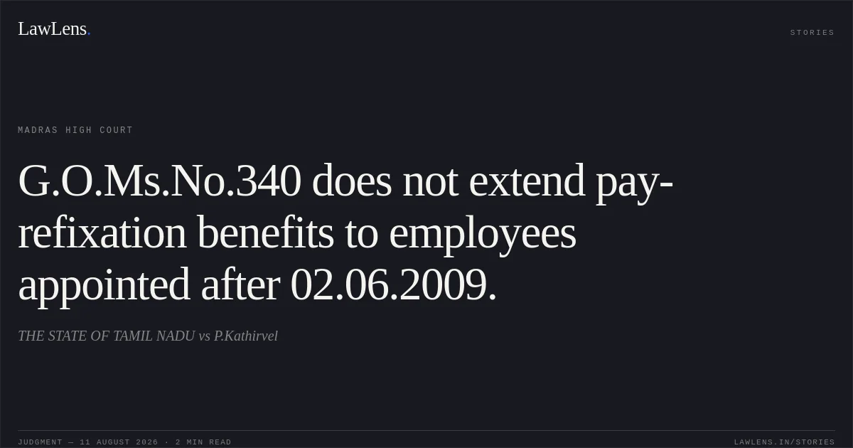 G.O.Ms.No.340 does not extend pay-refixation benefits to employees appointed after 02.06.2009.. THE STATE OF TAMIL NADU vs P.Kathirvel. Madras High Court. LawLens