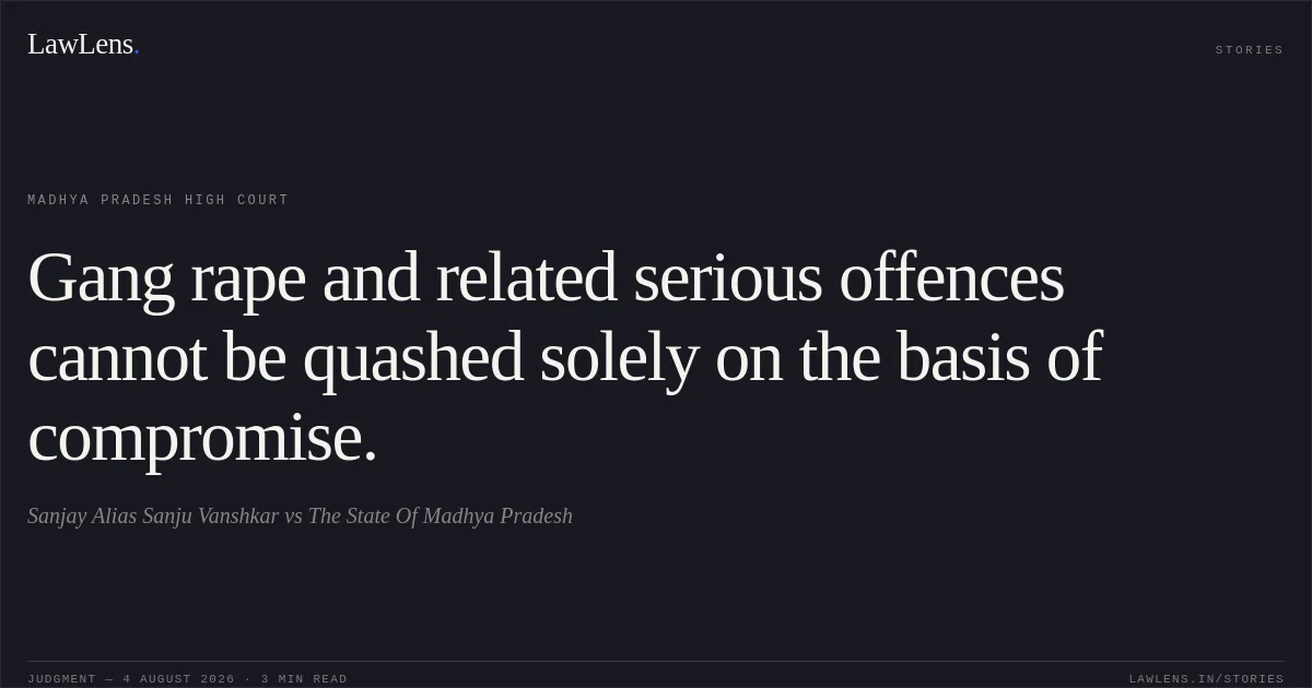 Gang rape and related serious offences cannot be quashed solely on the basis of compromise.. Sanjay Alias Sanju Vanshkar vs The State Of Madhya Pradesh. Madhya Pradesh High Court. LawLens