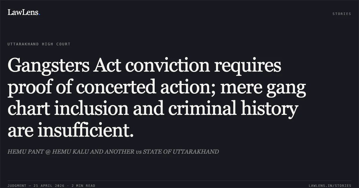 Gangsters Act conviction requires proof of concerted action; mere gang chart inclusion and criminal history are insufficient.. HEMU PANT @ HEMU KALU AND ANOTHER vs STATE OF UTTARAKHAND. Uttarakhand High Court. LawLens
