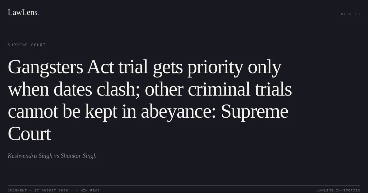 Gangsters Act trial gets priority only when dates clash; other criminal trials cannot be kept in abeyance: Supreme Court. Keshvendra Singh vs Shankar Singh. Supreme Court. LawLens