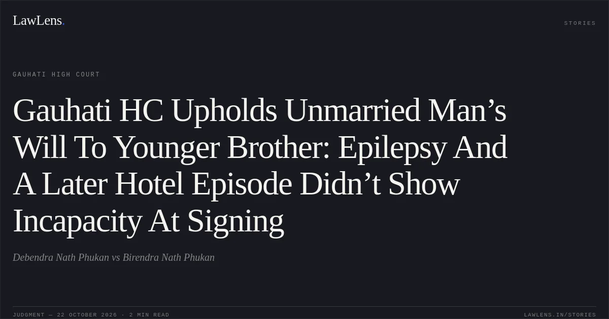 Gauhati HC Upholds Unmarried Man’s Will To Younger Brother: Epilepsy And A Later Hotel Episode Didn’t Show Incapacity At Signing. Debendra Nath Phukan vs Birendra Nath Phukan. Gauhati High Court. LawLens