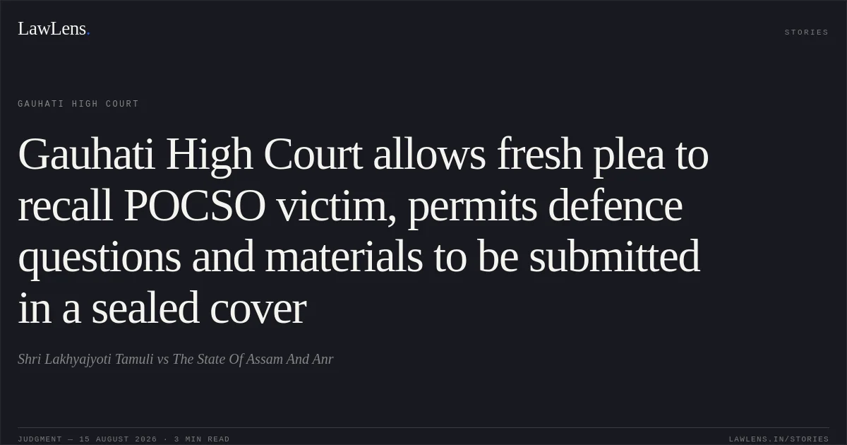 Gauhati High Court allows fresh plea to recall POCSO victim, permits defence questions and materials to be submitted in a sealed cover. Shri Lakhyajyoti Tamuli vs The State Of Assam And Anr. Gauhati High Court. LawLens