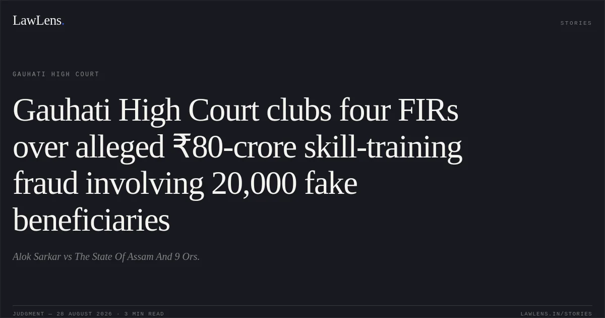 Gauhati High Court clubs four FIRs over alleged ₹80-crore skill-training fraud involving 20,000 fake beneficiaries. Alok Sarkar vs The State Of Assam And 9 Ors.. Gauhati High Court. LawLens