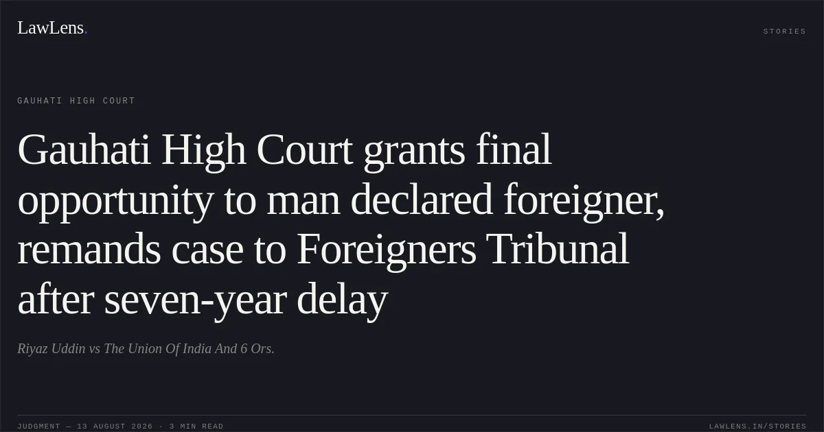 Gauhati High Court grants final opportunity to man declared foreigner, remands case to Foreigners Tribunal after seven-year delay. Riyaz Uddin vs The Union Of India And 6 Ors.. Gauhati High Court. LawLens