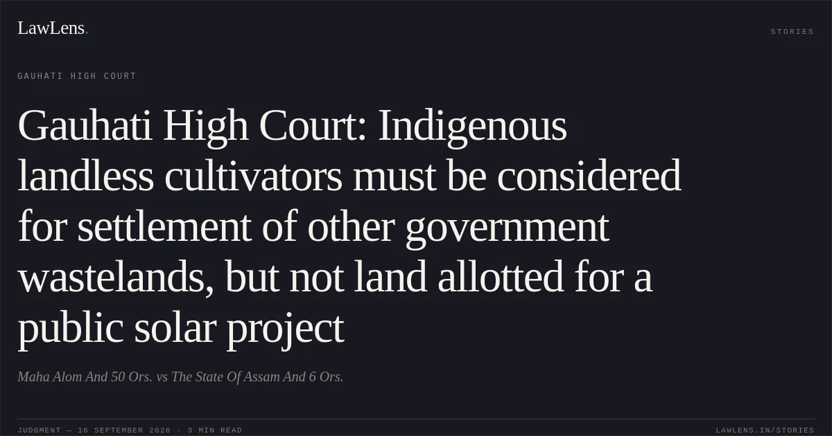 Gauhati High Court: Indigenous landless cultivators must be considered for settlement of other government wastelands, but not land allotted for a public solar project. Maha Alom And 50 Ors. vs The State Of Assam And 6 Ors.. Gauhati High Court. LawLens