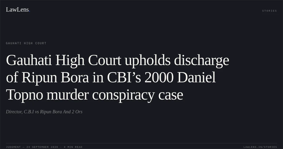 Gauhati High Court upholds discharge of Ripun Bora in CBI’s 2000 Daniel Topno murder conspiracy case. Director, C.B.I vs Ripun Bora And 2 Ors. Gauhati High Court. LawLens