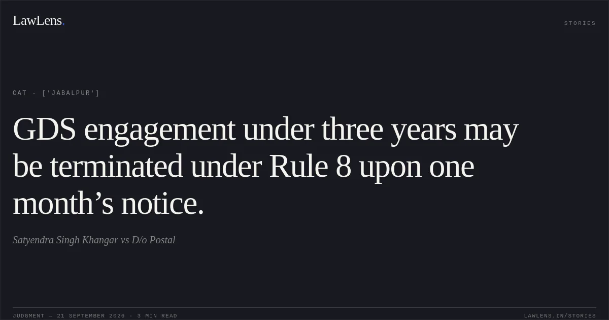 GDS engagement under three years may be terminated under Rule 8 upon one month’s notice.. Satyendra Singh Khangar vs D/o Postal. CAT - ['Jabalpur']. LawLens