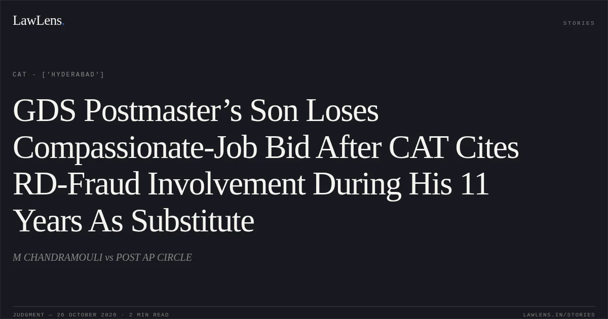 GDS Postmaster’s Son Loses Compassionate-Job Bid After CAT Cites RD-Fraud Involvement During His 11 Years As Substitute. M CHANDRAMOULI vs POST AP CIRCLE. CAT - ['Hyderabad']. LawLens