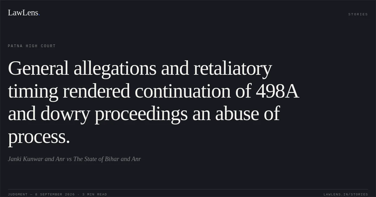 General allegations and retaliatory timing rendered continuation of 498A and dowry proceedings an abuse of process.. Janki Kunwar and Anr vs The State of Bihar and Anr. Patna High Court. LawLens