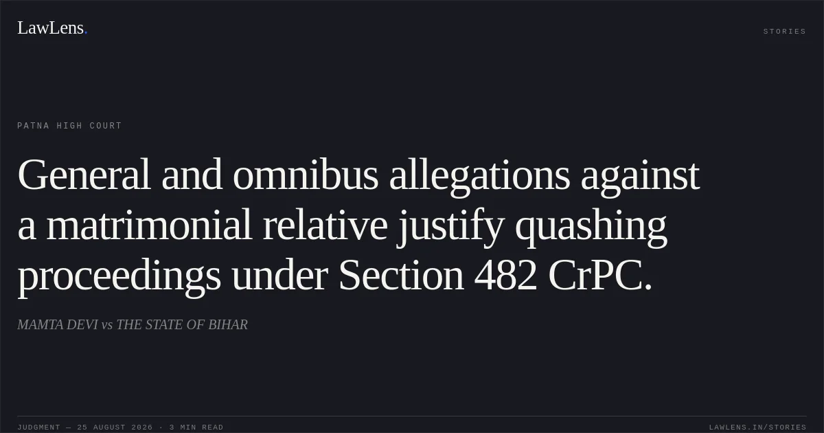 General and omnibus allegations against a matrimonial relative justify quashing proceedings under Section 482 CrPC.. MAMTA DEVI vs THE STATE OF BIHAR. Patna High Court. LawLens