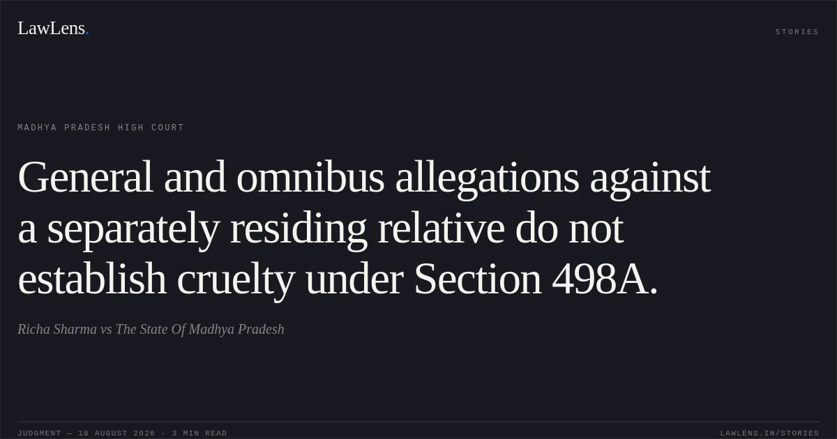 General and omnibus allegations against a separately residing relative do not establish cruelty under Section 498A.. Richa Sharma vs The State Of Madhya Pradesh. Madhya Pradesh High Court. LawLens