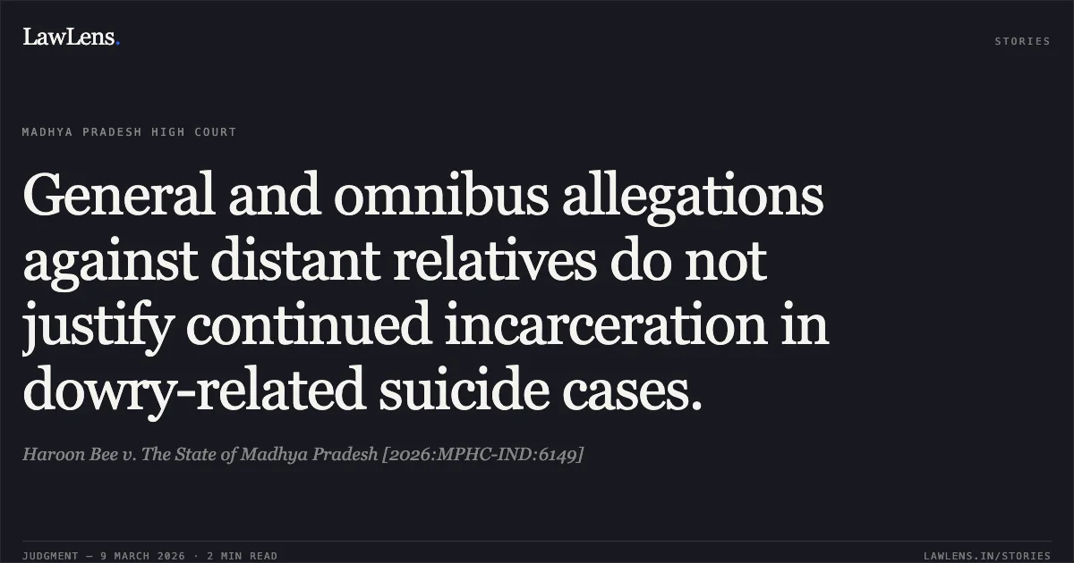 General and omnibus allegations against distant relatives do not justify continued incarceration in dowry-related suicide cases.. Haroon Bee v. The State of Madhya Pradesh [2026:MPHC-IND:6149]. Madhya Pradesh High Court. LawLens