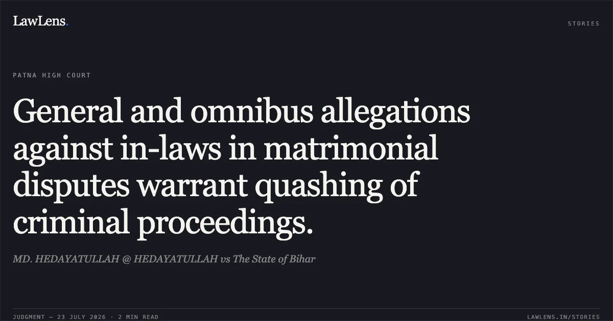General and omnibus allegations against in-laws in matrimonial disputes warrant quashing of criminal proceedings.. MD. HEDAYATULLAH @ HEDAYATULLAH vs The State of Bihar. Patna High Court. LawLens