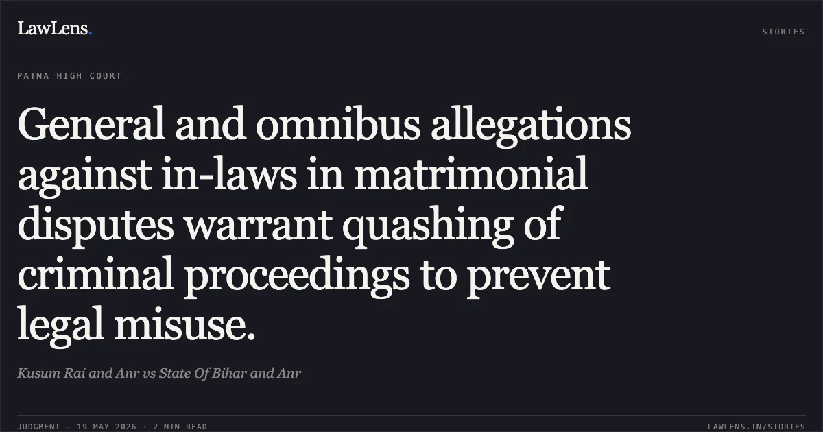 General and omnibus allegations against in-laws in matrimonial disputes warrant quashing of criminal proceedings to prevent legal misuse.. Kusum Rai and Anr vs State Of Bihar and Anr. Patna High Court. LawLens