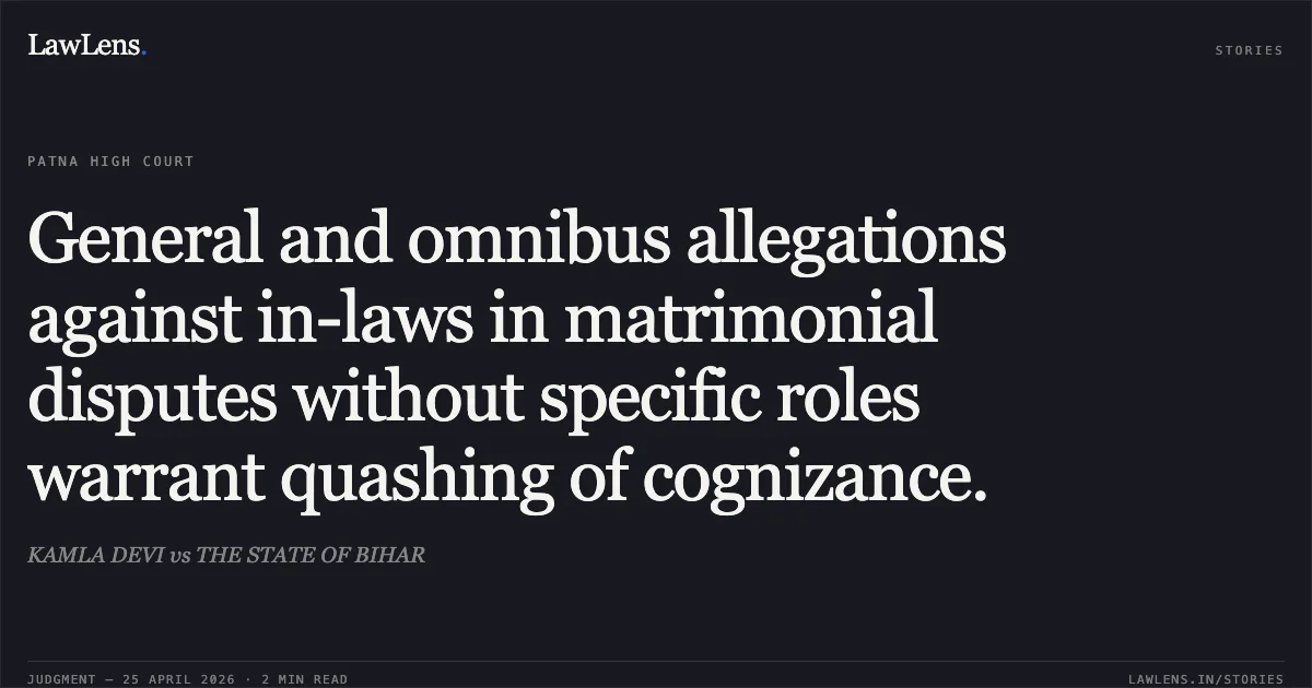 General and omnibus allegations against in-laws in matrimonial disputes without specific roles warrant quashing of cognizance.. KAMLA DEVI vs THE STATE OF BIHAR. Patna High Court. LawLens