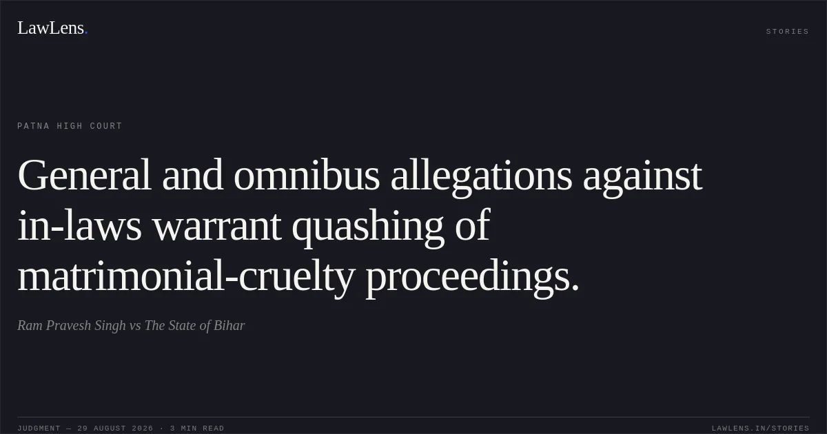 General and omnibus allegations against in-laws warrant quashing of matrimonial-cruelty proceedings.. Ram Pravesh Singh vs The State of Bihar. Patna High Court. LawLens