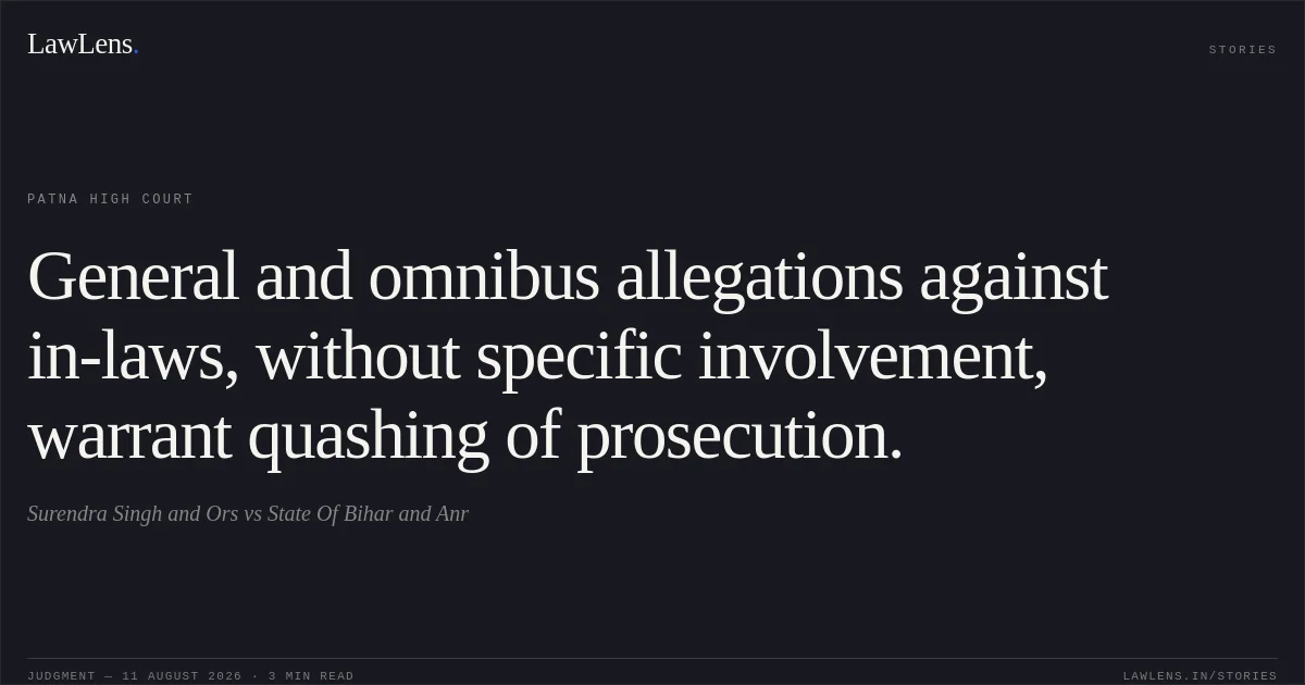 General and omnibus allegations against in-laws, without specific involvement, warrant quashing of prosecution.. Surendra Singh and  Ors vs State Of Bihar and Anr. Patna High Court. LawLens