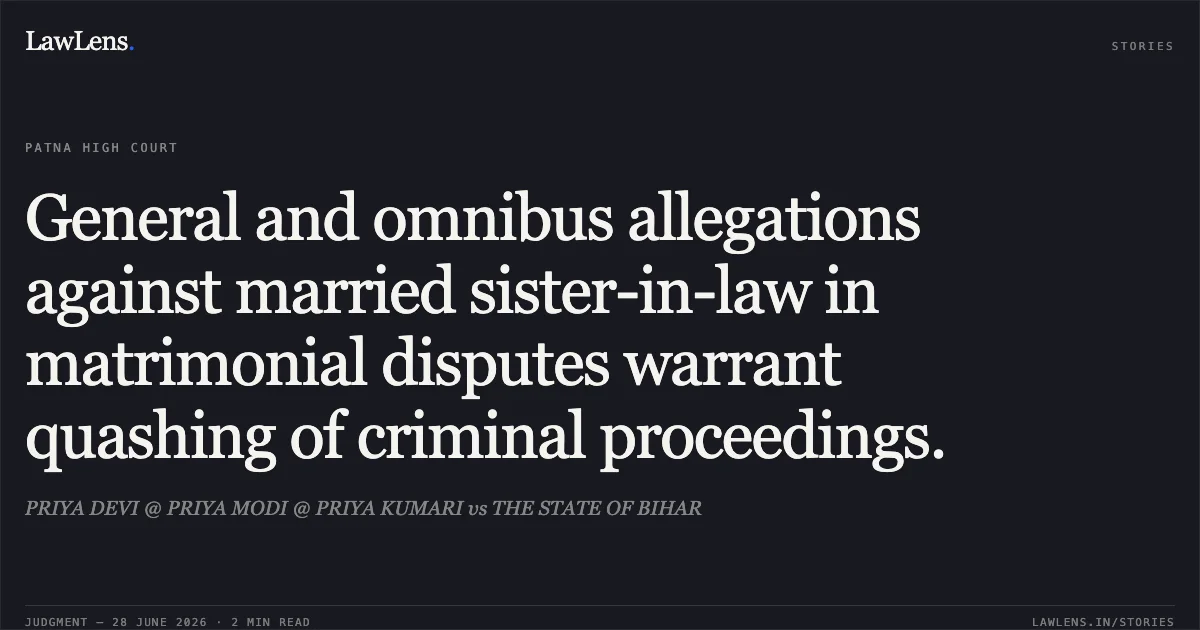 General and omnibus allegations against married sister-in-law in matrimonial disputes warrant quashing of criminal proceedings.. PRIYA DEVI @ PRIYA MODI @ PRIYA KUMARI vs THE STATE OF BIHAR. Patna High Court. LawLens