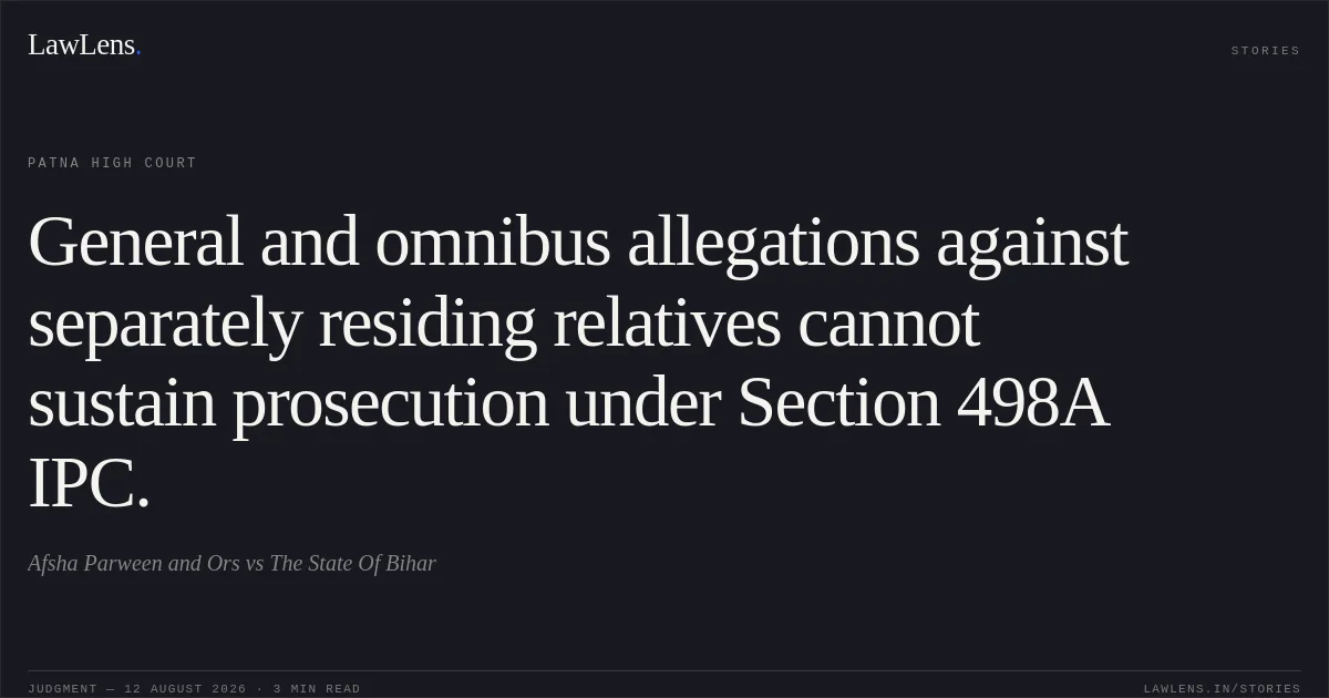 General and omnibus allegations against separately residing relatives cannot sustain prosecution under Section 498A IPC.. Afsha Parween and Ors vs The State Of Bihar. Patna High Court. LawLens