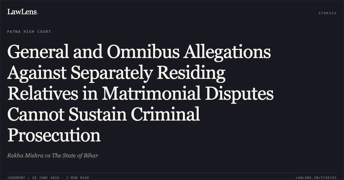 General and Omnibus Allegations Against Separately Residing Relatives in Matrimonial Disputes Cannot Sustain Criminal Prosecution. Rekha Mishra vs The State of Bihar. Patna High Court. LawLens