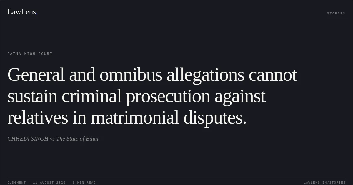 General and omnibus allegations cannot sustain criminal prosecution against relatives in matrimonial disputes.. CHHEDI SINGH vs The State of Bihar. Patna High Court. LawLens