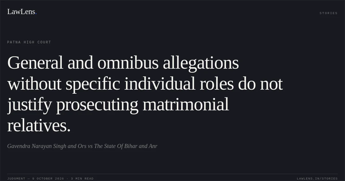 General and omnibus allegations without specific individual roles do not justify prosecuting matrimonial relatives.. Gavendra Narayan Singh and Ors vs The State Of Bihar and Anr. Patna High Court. LawLens