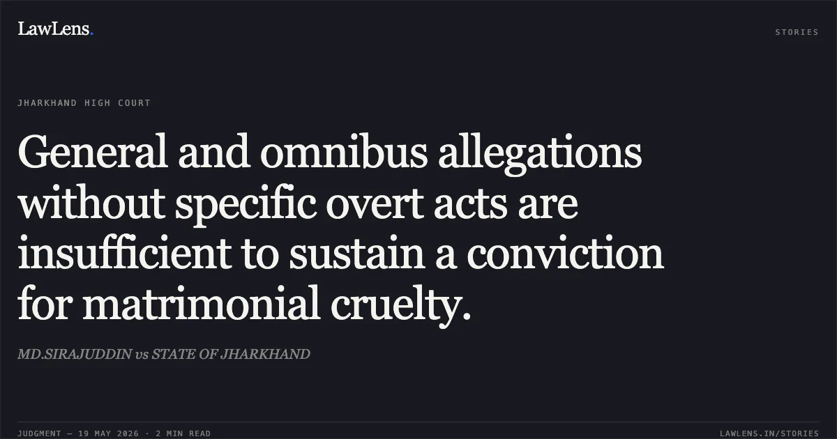 General and omnibus allegations without specific overt acts are insufficient to sustain a conviction for matrimonial cruelty.. MD.SIRAJUDDIN vs STATE OF JHARKHAND. Jharkhand High Court. LawLens