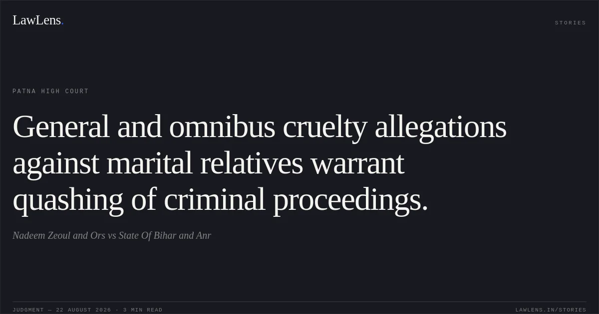General and omnibus cruelty allegations against marital relatives warrant quashing of criminal proceedings.. Nadeem Zeoul and Ors vs State Of Bihar and Anr. Patna High Court. LawLens