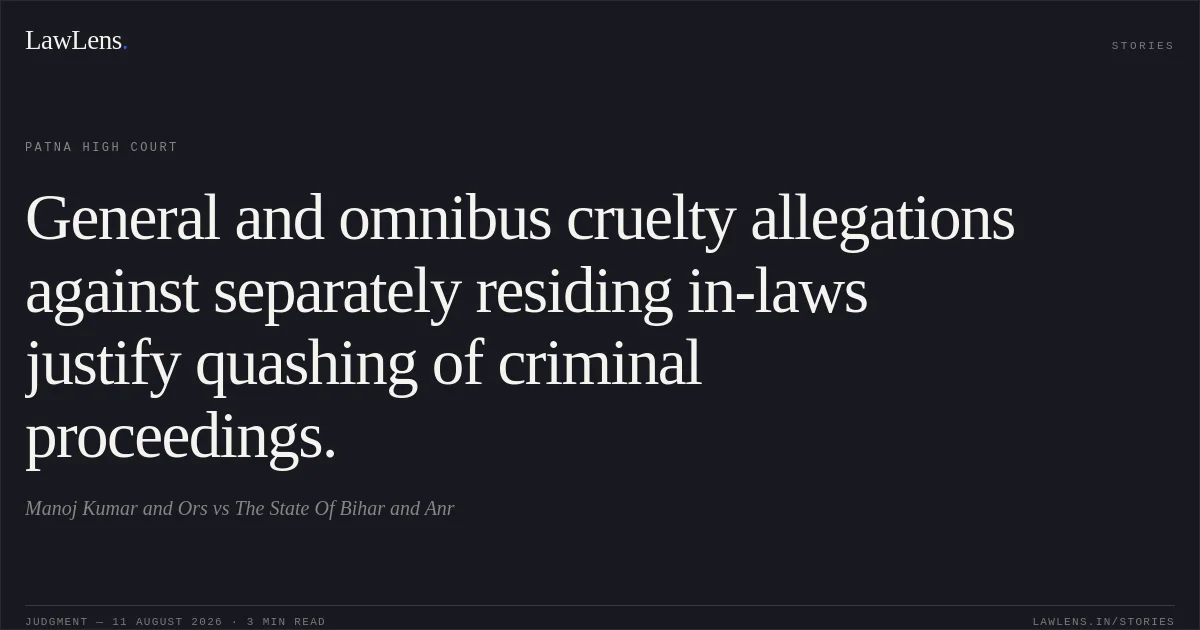 General and omnibus cruelty allegations against separately residing in-laws justify quashing of criminal proceedings.. Manoj Kumar and Ors vs The State Of Bihar and Anr. Patna High Court. LawLens