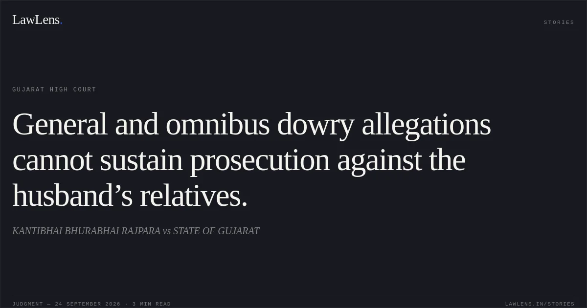 General and omnibus dowry allegations cannot sustain prosecution against the husband’s relatives.. KANTIBHAI BHURABHAI RAJPARA vs STATE OF GUJARAT. Gujarat High Court. LawLens