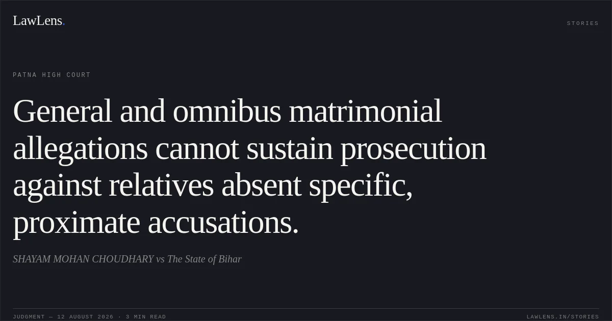 General and omnibus matrimonial allegations cannot sustain prosecution against relatives absent specific, proximate accusations.. SHAYAM MOHAN CHOUDHARY vs The State of Bihar. Patna High Court. LawLens