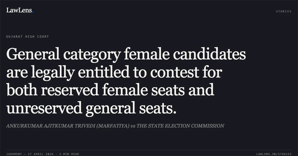 General category female candidates are legally entitled to contest for both reserved female seats and unreserved general seats.. ANKURKUMAR AJITKUMAR TRIVEDI (MARFATIYA) vs THE STATE ELECTION COMMISSION. Gujarat High Court. LawLens