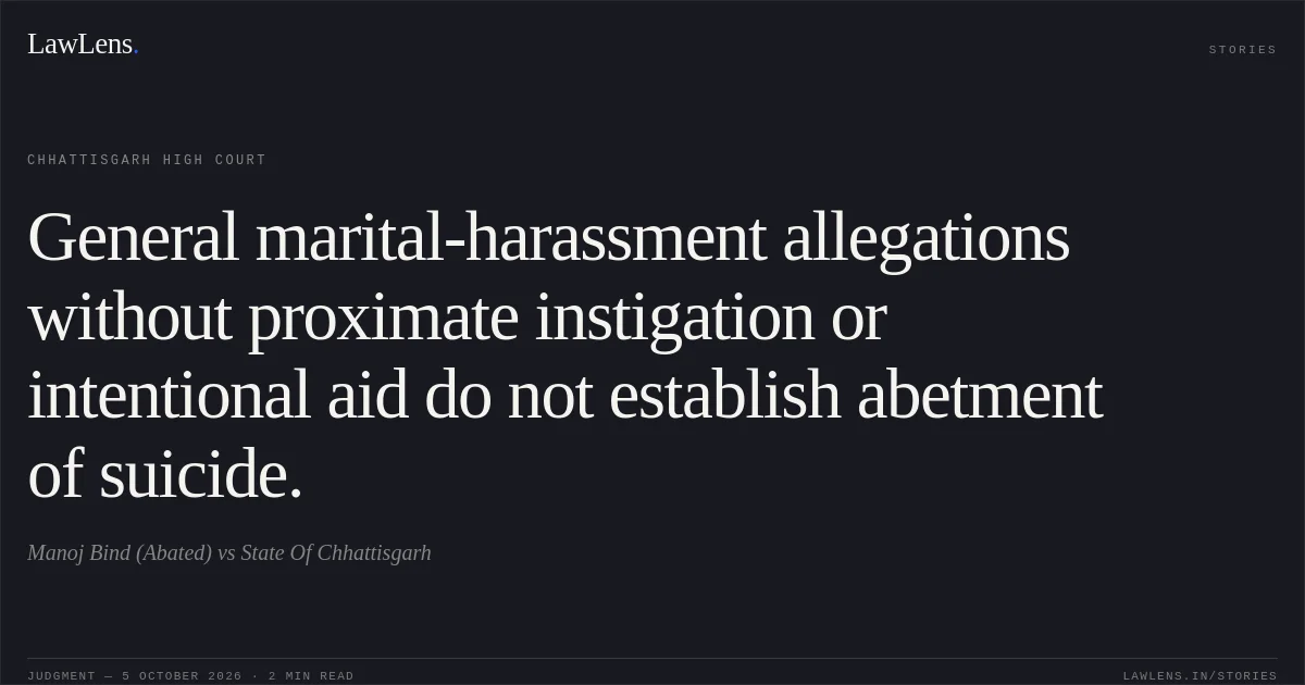 General marital-harassment allegations without proximate instigation or intentional aid do not establish abetment of suicide.. Manoj Bind (Abated) vs State Of Chhattisgarh. Chhattisgarh High Court. LawLens