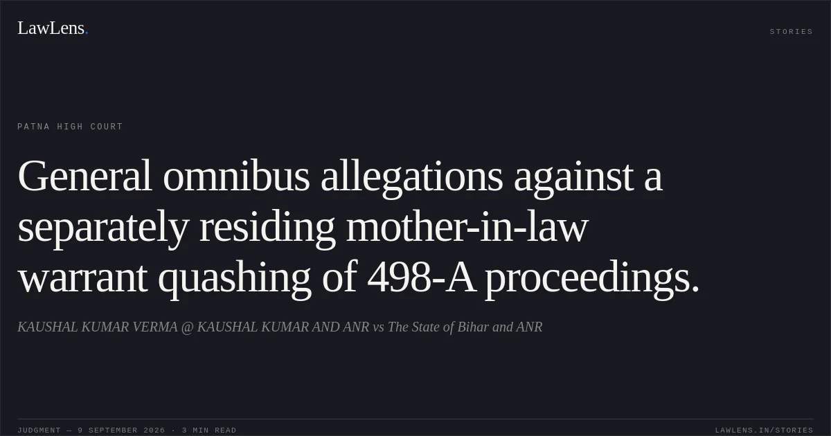 General omnibus allegations against a separately residing mother-in-law warrant quashing of 498-A proceedings.. KAUSHAL KUMAR VERMA @ KAUSHAL KUMAR AND ANR vs The State of Bihar and ANR. Patna High Court. LawLens