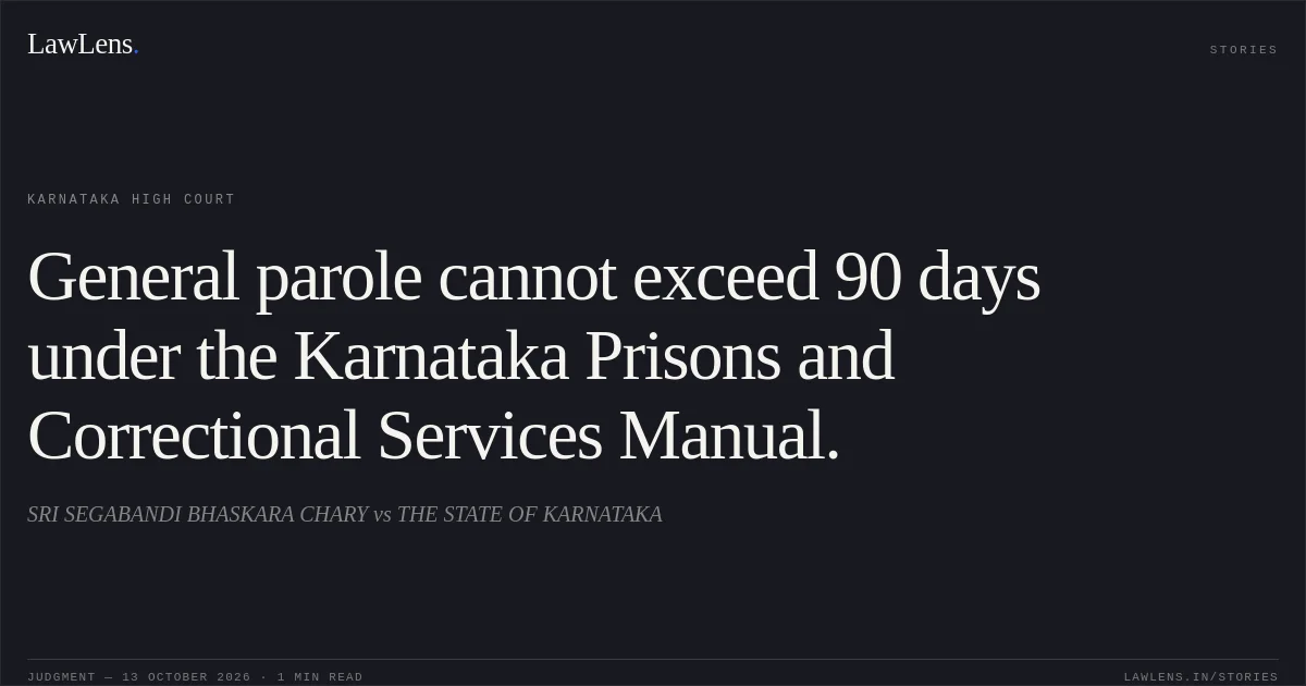 General parole cannot exceed 90 days under the Karnataka Prisons and Correctional Services Manual.. SRI SEGABANDI BHASKARA CHARY vs THE STATE OF KARNATAKA. Karnataka High Court. LawLens