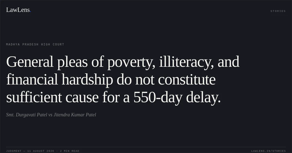 General pleas of poverty, illiteracy, and financial hardship do not constitute sufficient cause for a 550-day delay.. Smt. Durgavati Patel vs Jitendra Kumar Patel. Madhya Pradesh High Court. LawLens