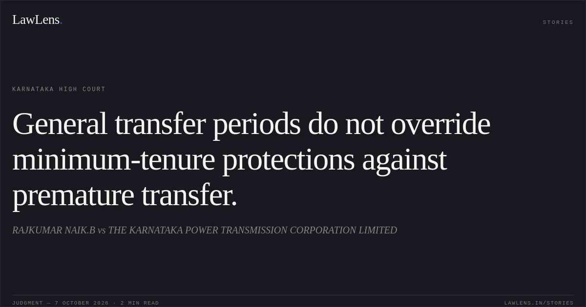General transfer periods do not override minimum-tenure protections against premature transfer.. RAJKUMAR NAIK.B vs THE KARNATAKA POWER TRANSMISSION CORPORATION LIMITED. Karnataka High Court. LawLens
