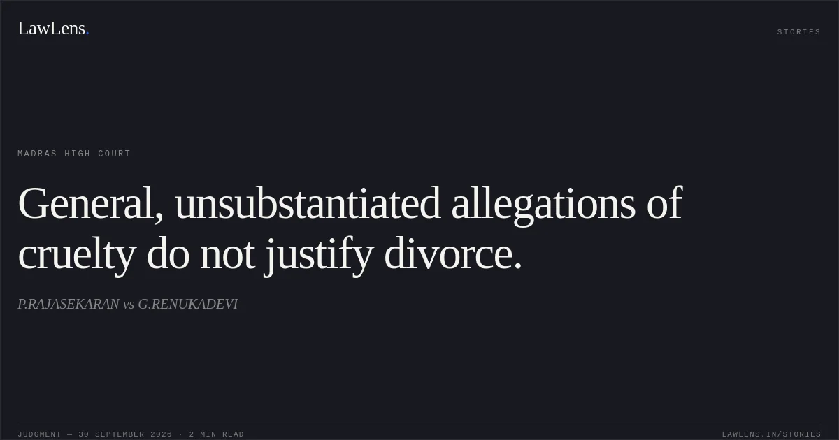 General, unsubstantiated allegations of cruelty do not justify divorce.. P.RAJASEKARAN vs G.RENUKADEVI. Madras High Court. LawLens