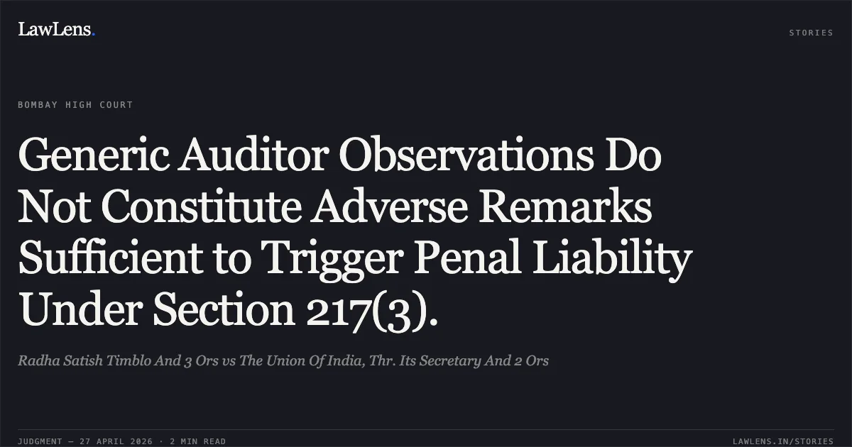 Generic Auditor Observations Do Not Constitute Adverse Remarks Sufficient to Trigger Penal Liability Under Section 217(3).. Radha Satish Timblo And 3 Ors vs The Union Of India, Thr. Its Secretary And 2 Ors. Bombay High Court. LawLens