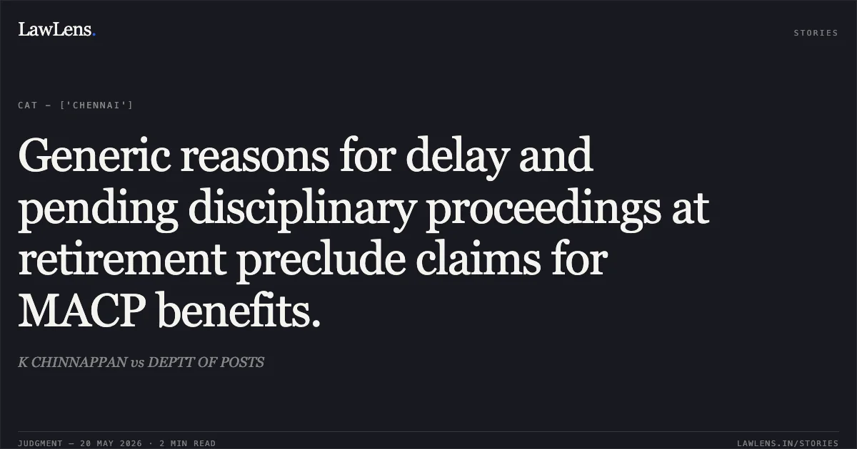 Generic reasons for delay and pending disciplinary proceedings at retirement preclude claims for MACP benefits.. K CHINNAPPAN vs DEPTT OF POSTS. Central Administrative Tribunal. LawLens